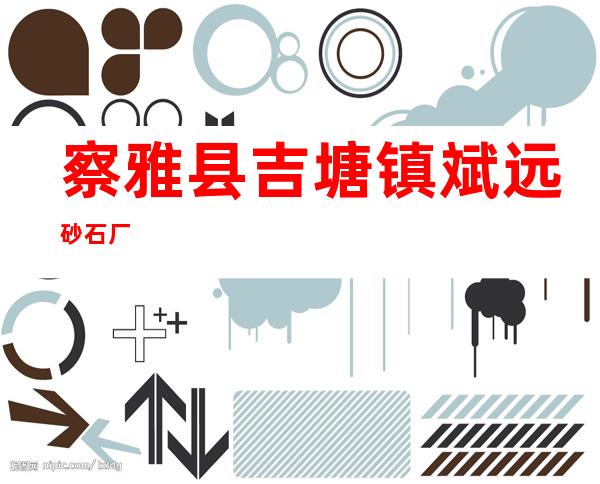 察雅县吉塘镇斌远砂石厂
